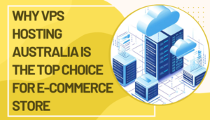 Why VPS Hosting Australia is the Top Choice For E-Commerce Store?